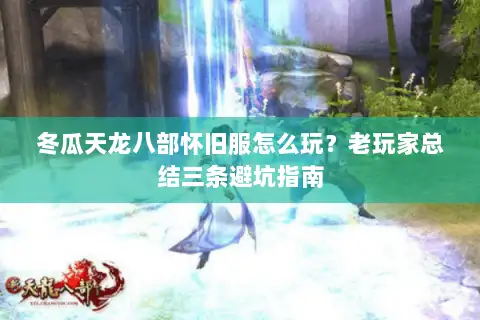 冬瓜天龙八部怀旧服怎么玩?老玩家总结三条避坑指南 冬瓜天龙八部怀旧服怎么玩?老玩家总结三条避坑指南