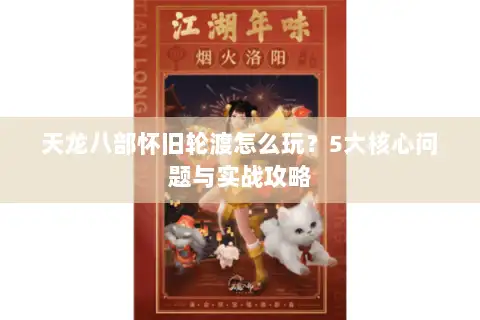 天龙八部怀旧轮渡怎么玩？5大核心问题与实战攻略