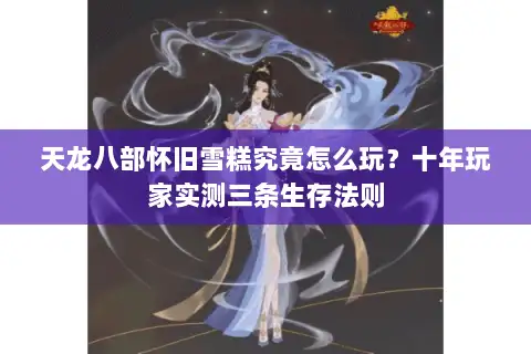 天龙八部怀旧雪糕究竟怎么玩?十年玩家实测三条生存法则 天龙八部怀旧雪糕究竟怎么玩?十年玩家实测三条生存法则