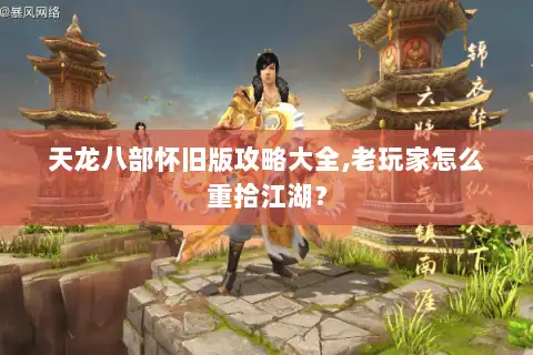 天龙八部怀旧版攻略大全,老玩家怎么重拾江湖？