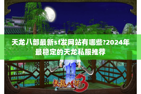 天龙八部最新sf发网站有哪些?2024年最稳定的天龙私服推荐 天龙八部最新sf发网站有哪些?2024年最稳定的天龙私服推荐