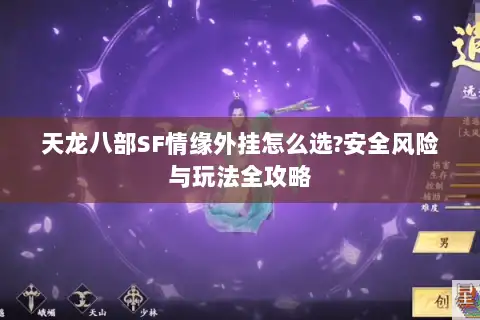 天龙八部SF情缘外挂怎么选?安全风险与玩法全攻略 天龙八部SF情缘外挂怎么选?安全风险与玩法全攻略