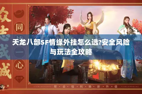 天龙八部SF情缘外挂怎么选?安全风险与玩法全攻略 天龙八部SF情缘外挂怎么选?安全风险与玩法全攻略
