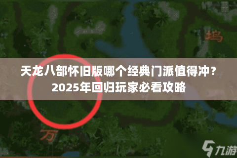 天龙八部怀旧版哪个经典门派值得冲?2025年回归玩家必看攻略 天龙八部怀旧版哪个经典门派值得冲?2025年回归玩家必看攻略