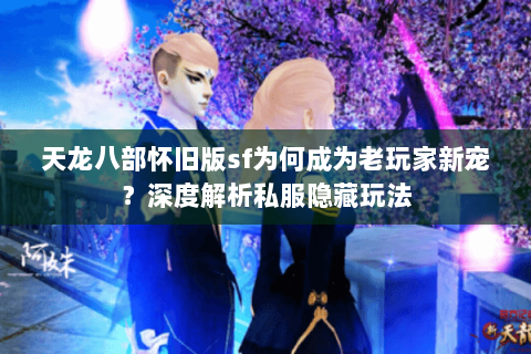 天龙八部怀旧版sf为何成为老玩家新宠？深度解析私服隐藏玩法