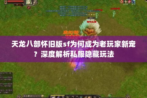 天龙八部怀旧版sf为何成为老玩家新宠？深度解析私服隐藏玩法
