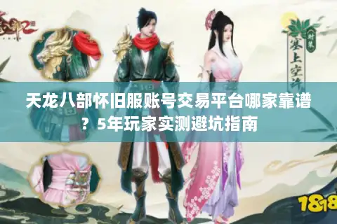 天龙八部怀旧服账号交易平台哪家靠谱?5年玩家实测避坑指南 天龙八部怀旧服账号交易平台哪家靠谱?5年玩家实测避坑指南