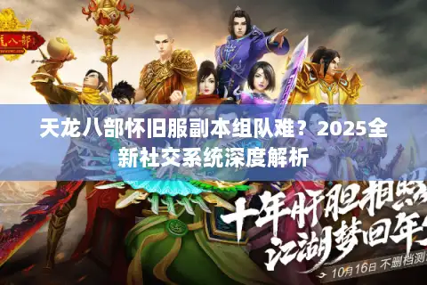 天龙八部怀旧服副本组队难？2025全新社交系统深度解析