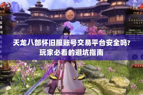 天龙八部怀旧服账号交易平台安全吗?玩家必看的避坑指南