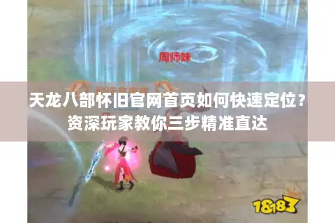天龙八部怀旧官网首页如何快速定位？资深玩家教你三步精准直达