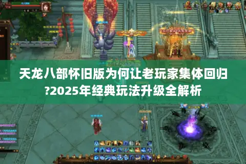 天龙八部怀旧版为何让老玩家集体回归?2025年经典玩法升级全解析 天龙八部怀旧版为何让老玩家集体回归?2025年经典玩法升级全解析