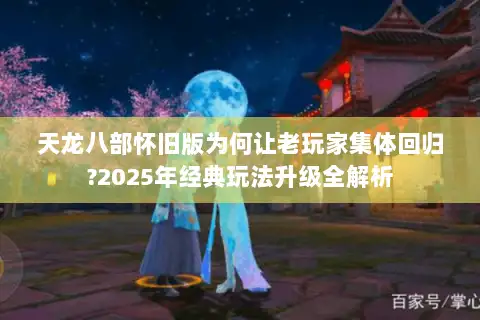 天龙八部怀旧版为何让老玩家集体回归?2025年经典玩法升级全解析 天龙八部怀旧版为何让老玩家集体回归?2025年经典玩法升级全解析
