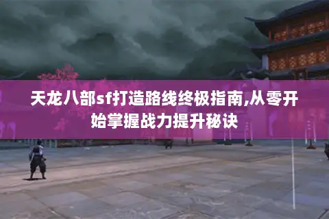 天龙八部sf打造路线终极指南,从零开始掌握战力提升秘诀 天龙八部sf打造路线终极指南,从零开始掌握战力提升秘诀