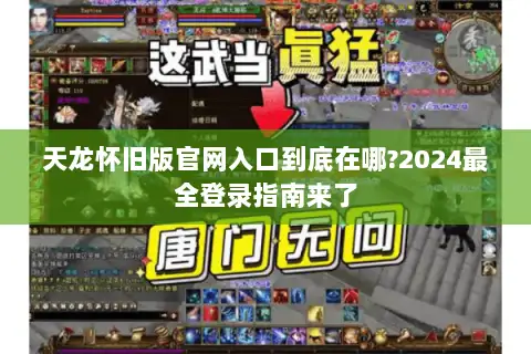 天龙怀旧版官网入口到底在哪?2024最全登录指南来了