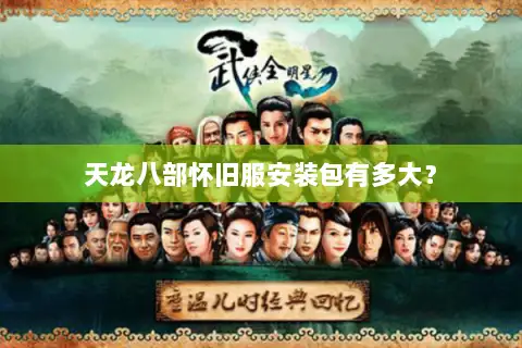天龙八部怀旧服安装包有多大? 天龙八部怀旧服安装包有多大?