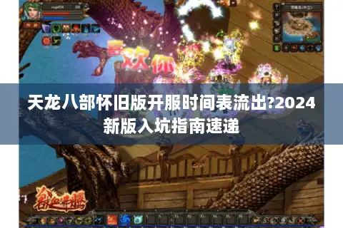 天龙八部怀旧版开服时间表流出?2024新版入坑指南速递 天龙八部怀旧版开服时间表流出?2024新版入坑指南速递