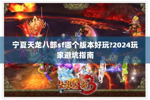 宁夏天龙八部sf哪个版本好玩?2024玩家避坑指南 宁夏天龙八部sf哪个版本好玩?2024玩家避坑指南