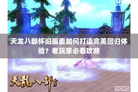 天龙八部怀旧服要如何打造完美回归体验？老玩家必看攻略