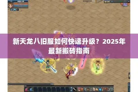 新天龙八旧服如何快速升级?2025年最新搬砖指南 新天龙八旧服如何快速升级?2025年最新搬砖指南