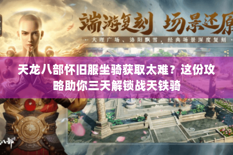 天龙八部怀旧服坐骑获取太难？这份攻略助你三天解锁战天铁骑