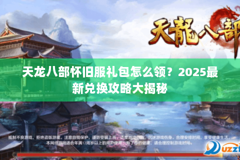 天龙八部怀旧服礼包怎么领？2025最新兑换攻略大揭秘