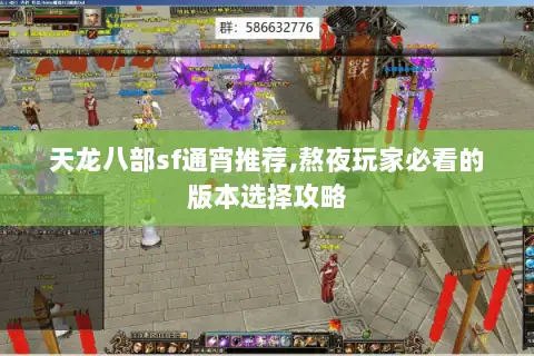 天龙八部sf通宵推荐,熬夜玩家必看的版本选择攻略