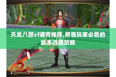天龙八部sf通宵推荐,熬夜玩家必看的版本选择攻略