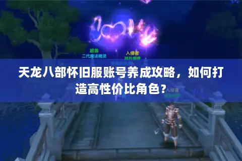 天龙八部怀旧服账号养成攻略，如何打造高性价比角色？