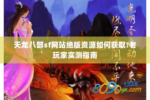 天龙八部sf网站绝版资源如何获取?老玩家实测指南