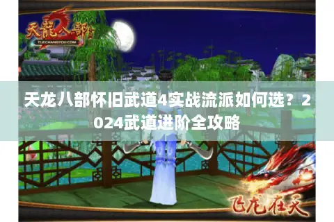 天龙八部怀旧武道4实战流派如何选？2024武道进阶全攻略