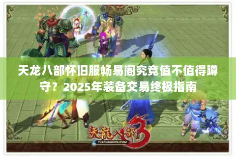 天龙八部怀旧服畅易阁究竟值不值得蹲守？2025年装备交易终极指南