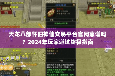 天龙八部怀旧神仙交易平台官网靠谱吗？2024年玩家避坑终极指南