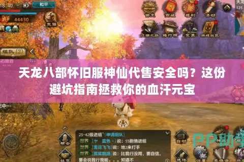 天龙八部怀旧服神仙代售安全吗?这份避坑指南拯救你的血汗元宝 天龙八部怀旧服神仙代售安全吗?这份避坑指南拯救你的血汗元宝