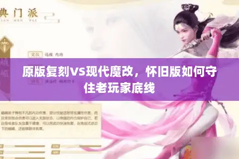 原版复刻VS现代魔改,怀旧版如何守住老玩家底线 原版复刻VS现代魔改,怀旧版如何守住老玩家底线