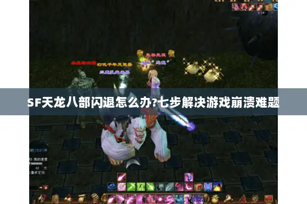 SF天龙八部闪退怎么办?七步解决游戏崩溃难题