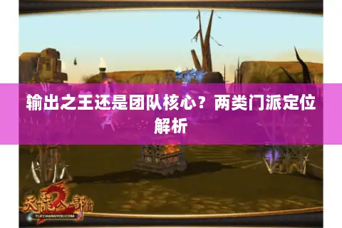 输出之王还是团队核心?两类门派定位解析 输出之王还是团队核心?两类门派定位解析