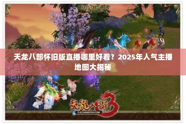 天龙八部怀旧版直播哪里好看?2025年人气主播地图大揭秘 天龙八部怀旧版直播哪里好看?2025年人气主播地图大揭秘