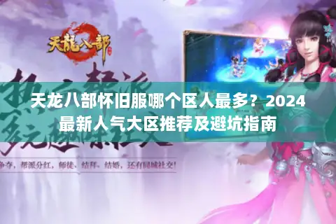 天龙八部怀旧服哪个区人最多？2024最新人气大区推荐及避坑指南