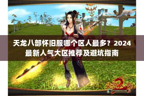 天龙八部怀旧服哪个区人最多？2024最新人气大区推荐及避坑指南