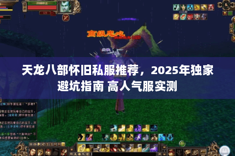 天龙八部怀旧私服推荐,2025年独家避坑指南 高人气服实测 天龙八部怀旧私服推荐,2025年独家避坑指南 高人气服实测