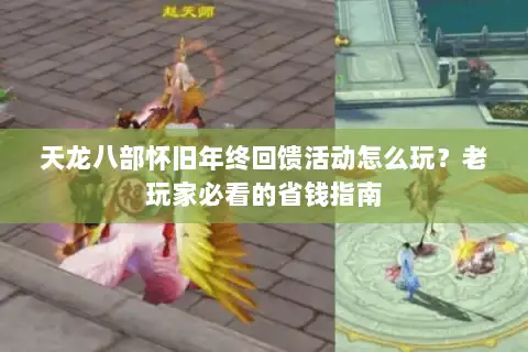 天龙八部怀旧年终回馈活动怎么玩？老玩家必看的省钱指南