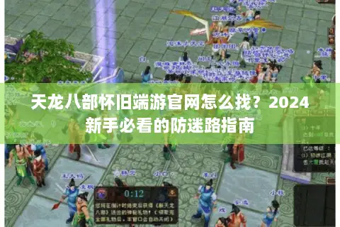 天龙八部怀旧端游官网怎么找？2024新手必看的防迷路指南
