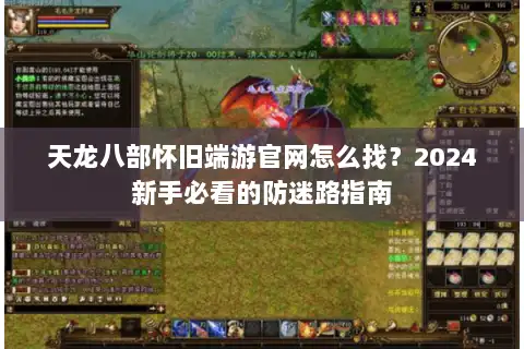 天龙八部怀旧端游官网怎么找？2024新手必看的防迷路指南
