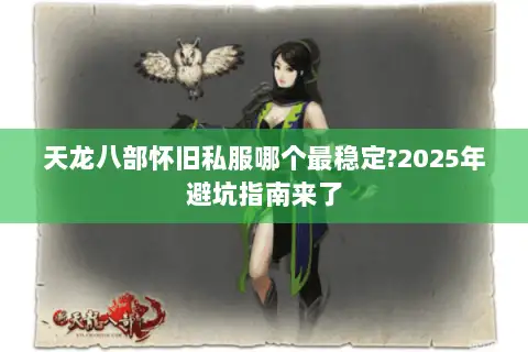 天龙八部怀旧私服哪个最稳定?2025年避坑指南来了