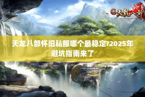 天龙八部怀旧私服哪个最稳定?2025年避坑指南来了
