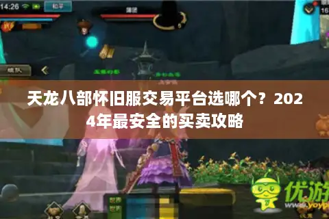 天龙八部怀旧服交易平台选哪个？2024年最安全的买卖攻略