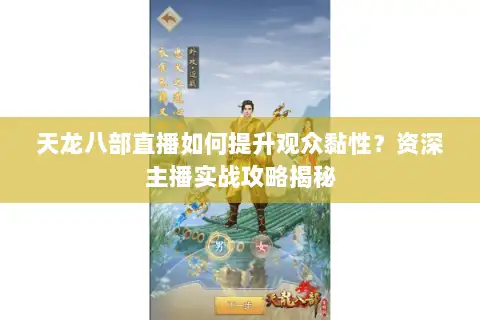 天龙八部直播如何提升观众黏性？资深主播实战攻略揭秘