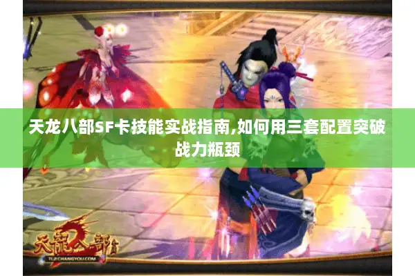 天龙八部SF卡技能实战指南,如何用三套配置突破战力瓶颈