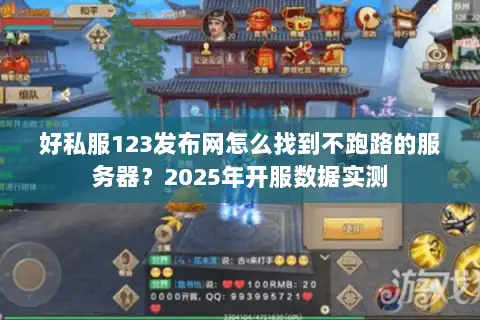 好私服123发布网怎么找到不跑路的服务器？2025年开服数据实测