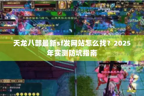 天龙八部最新sf发网站怎么找?2025年实测防坑指南 天龙八部最新sf发网站怎么找?2025年实测防坑指南
